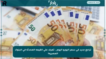 تراجع جديد في سعر اليورو اليوم.. تعرف على القيمة المحدثة في البنوك المصرية!